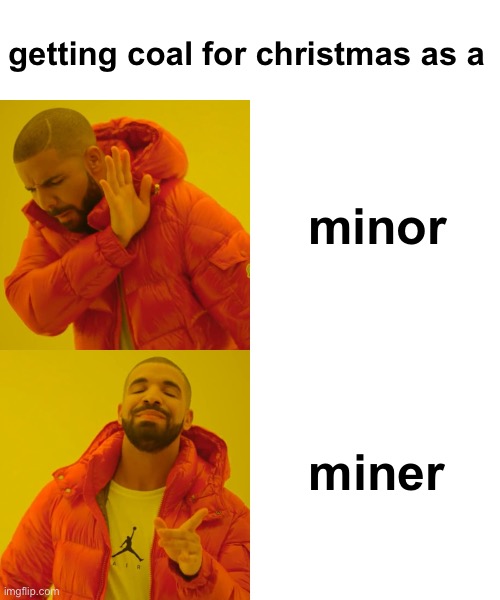 . | getting coal for christmas as a; minor; miner | image tagged in memes,drake hotline bling,funny,funny memes,msmg,drake | made w/ Imgflip meme maker