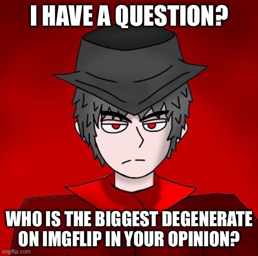 Avin Mepios neutral face | I HAVE A QUESTION? WHO IS THE BIGGEST DEGENERATE ON IMGFLIP IN YOUR OPINION? | image tagged in avin mepios neutral face | made w/ Imgflip meme maker