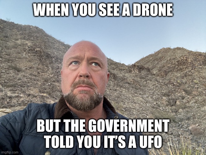 UFOx | WHEN YOU SEE A DRONE; BUT THE GOVERNMENT TOLD YOU IT’S A UFO | image tagged in alex jones,ufo,drones,politics,political meme | made w/ Imgflip meme maker