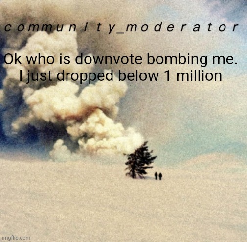 Space11 | Ok who is downvote bombing me.

I just dropped below 1 million | image tagged in space11 | made w/ Imgflip meme maker