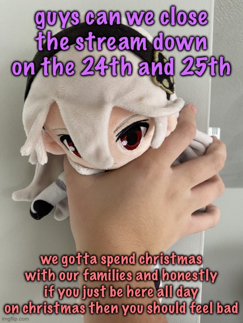 Nobleranger’s nightmare | guys can we close the stream down on the 24th and 25th; we gotta spend christmas with our families and honestly if you just be here all day on christmas then you should feel bad | image tagged in nobleranger s nightmare,cinnabox announcement | made w/ Imgflip meme maker