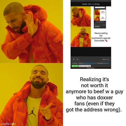 Drake Hotline Bling Meme | Realizing it's not worth it anymore to beef w a guy who has doxxer fans (even if they got the address wrong). | image tagged in memes,drake hotline bling | made w/ Imgflip meme maker