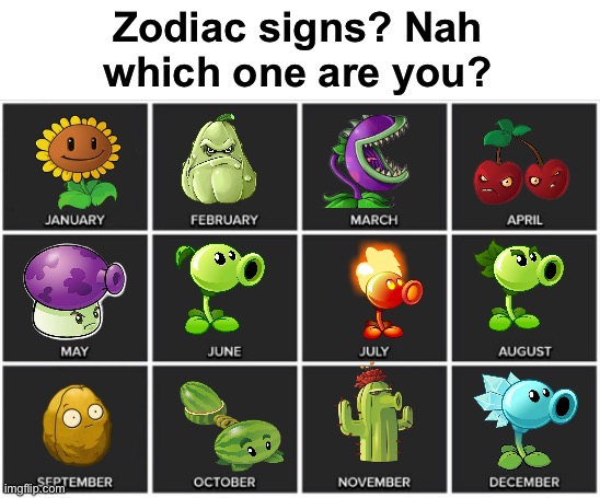 Which one are you? | Zodiac signs? Nah
which one are you? | image tagged in calendar,pvz,screw zodiac signs,msmg | made w/ Imgflip meme maker