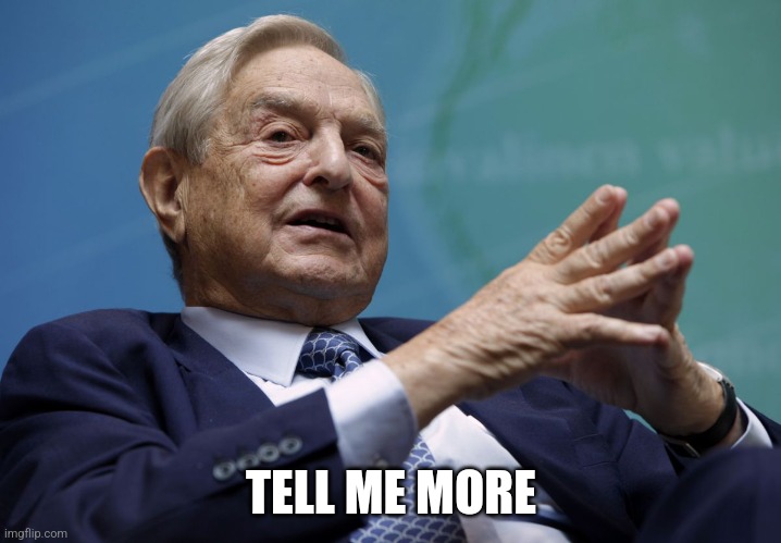 George Soros | TELL ME MORE | image tagged in george soros | made w/ Imgflip meme maker