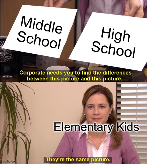 They're The Same Picture | Middle School; High School; Elementary Kids | image tagged in memes,they're the same picture | made w/ Imgflip meme maker