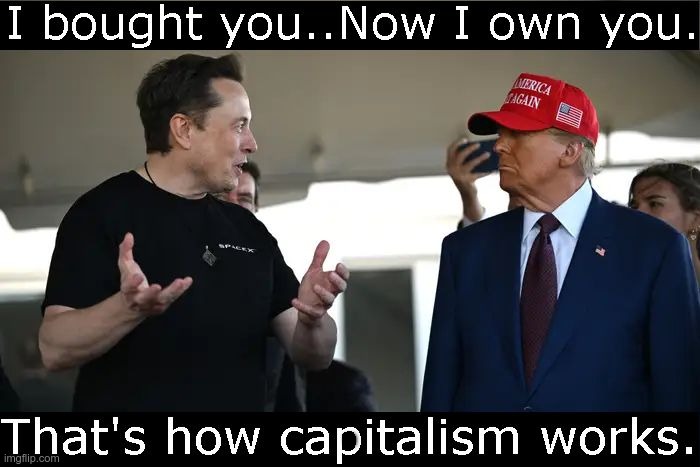 Bought and paid for | . | image tagged in musk,trump,republicans,capitolism,maga,fascists | made w/ Imgflip meme maker