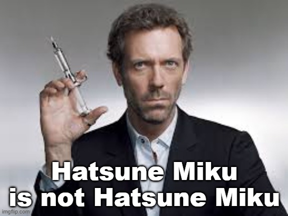 Dr. House MD holding up a syringe | Hatsune Miku is not Hatsune Miku | image tagged in dr house md holding up a syringe | made w/ Imgflip meme maker