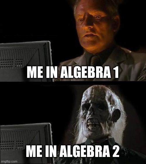 Math be like | ME IN ALGEBRA 1; ME IN ALGEBRA 2 | image tagged in memes,i'll just wait here | made w/ Imgflip meme maker