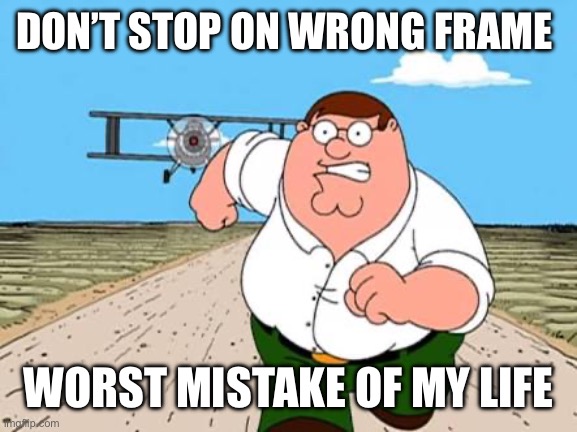 Don’t stop on wrong frame | DON’T STOP ON WRONG FRAME; WORST MISTAKE OF MY LIFE | image tagged in peter griffin running away for a plane | made w/ Imgflip meme maker