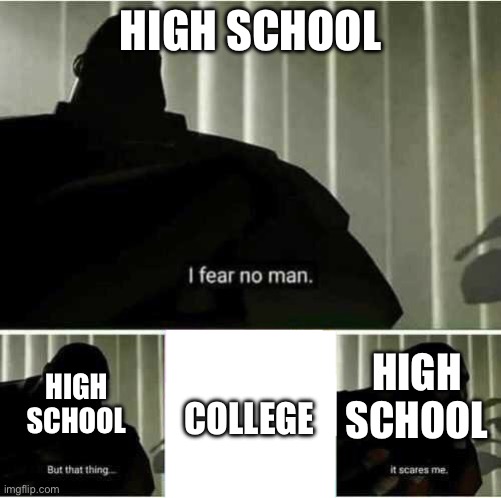 College pathway be like | HIGH SCHOOL; HIGH SCHOOL; COLLEGE; HIGH SCHOOL | image tagged in i fear no man | made w/ Imgflip meme maker