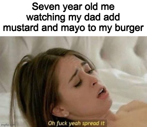 Fuck Yeah Spread It | Seven year old me watching my dad add mustard and mayo to my burger | image tagged in fuck yeah spread it | made w/ Imgflip meme maker