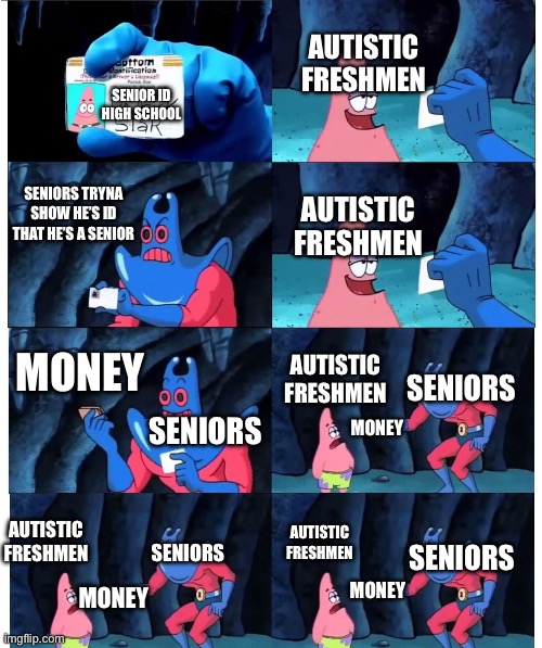 Seniors flexing be like | AUTISTIC FRESHMEN; SENIOR ID HIGH SCHOOL; SENIORS TRYNA SHOW HE’S ID THAT HE’S A SENIOR; AUTISTIC FRESHMEN; MONEY; AUTISTIC FRESHMEN; SENIORS; SENIORS; MONEY; AUTISTIC FRESHMEN; SENIORS; SENIORS; AUTISTIC FRESHMEN; MONEY; MONEY | image tagged in patrick not my wallet | made w/ Imgflip meme maker