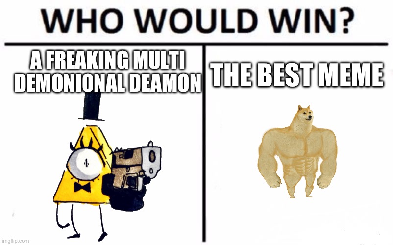 Doooooge | A FREAKING MULTI DEMONIONAL DEAMON; THE BEST MEME | image tagged in memes,who would win | made w/ Imgflip meme maker