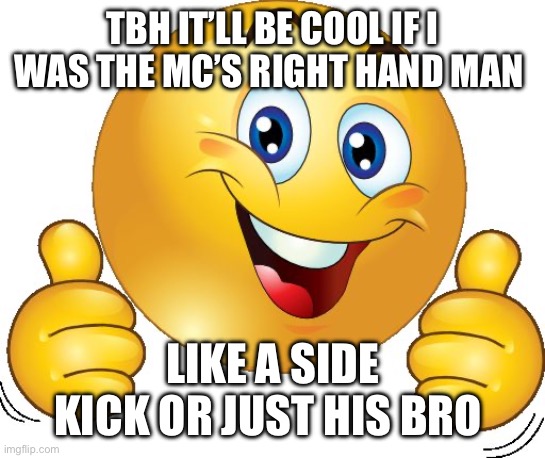 . | TBH IT’LL BE COOL IF I WAS THE MC’S RIGHT HAND MAN; LIKE A SIDE KICK OR JUST HIS BRO | image tagged in thumbs up emoji | made w/ Imgflip meme maker