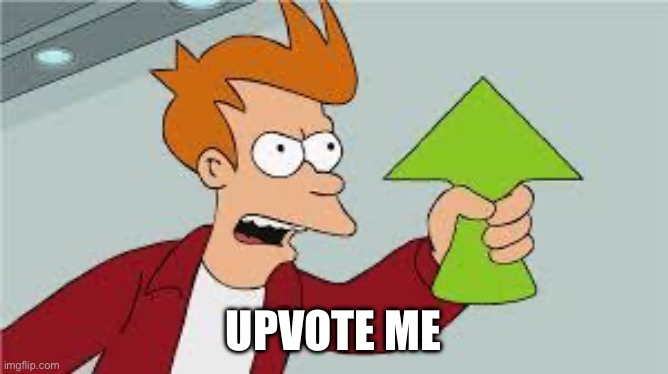 shut up and take my upvote | UPVOTE ME | image tagged in shut up and take my upvote | made w/ Imgflip meme maker