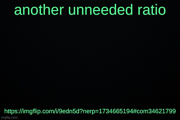 The Black | another unneeded ratio; https://imgflip.com/i/9edn5d?nerp=1734665194#com34621799 | image tagged in the black | made w/ Imgflip meme maker