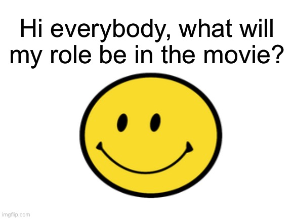 May I please be in the movie? | Hi everybody, what will my role be in the movie? | made w/ Imgflip meme maker