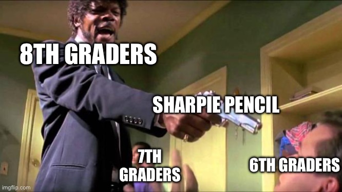 Middle School be like | 8TH GRADERS; SHARPIE PENCIL; 6TH GRADERS; 7TH GRADERS | image tagged in say what again | made w/ Imgflip meme maker