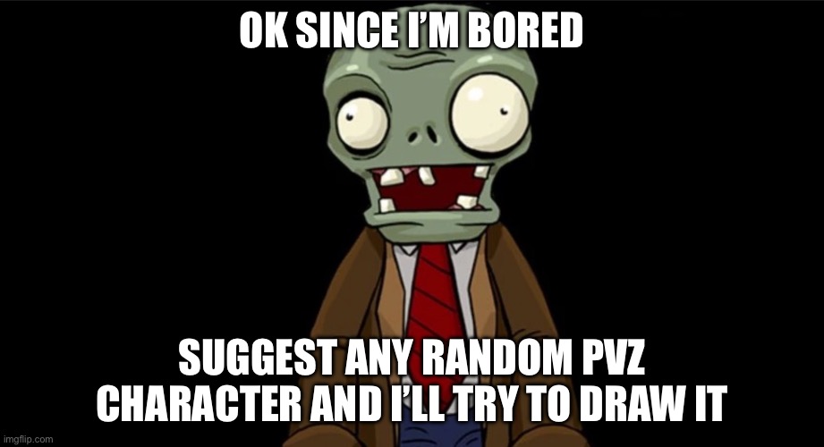 cursed browncoat | OK SINCE I’M BORED; SUGGEST ANY RANDOM PVZ CHARACTER AND I’LL TRY TO DRAW IT | image tagged in cursed browncoat | made w/ Imgflip meme maker