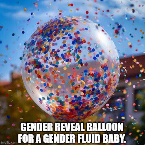 GENDER REVEAL BALLOON FOR A GENDER FLUID BABY. | image tagged in gender reveal,gender fluid,balloon,confetti | made w/ Imgflip meme maker