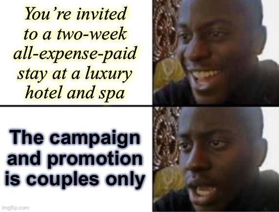 Pros and Cons of Being Single #1 | You’re invited
to a two-week
all-expense-paid
stay at a luxury
hotel and spa; The campaign
and promotion
is couples only | image tagged in oh yeah oh no,single life,single,romance,fail | made w/ Imgflip meme maker