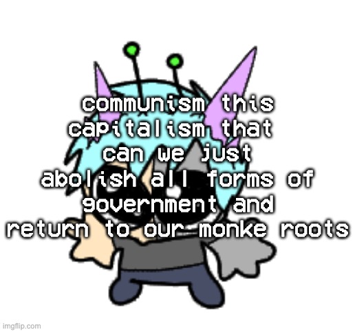 or hell, i'd be satisfied with an apocalypse so i can kill everyone ive ever hated | communism this capitalism that 
can we just abolish all forms of government and return to our monke roots | image tagged in adrenaline shot but hes a silly goober | made w/ Imgflip meme maker