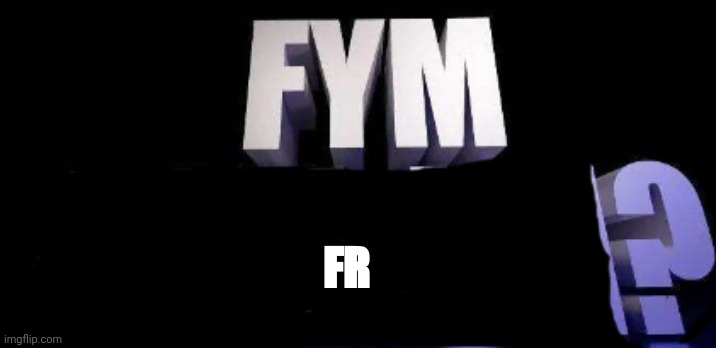 fym______? | FR | image tagged in fym______ | made w/ Imgflip meme maker