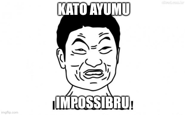 impossibru  | KATO AYUMU; IMPOSSIBRU | image tagged in impossibru | made w/ Imgflip meme maker