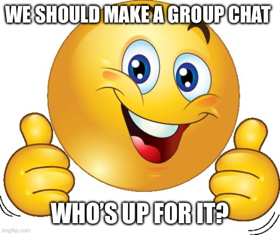 For the movie ofc | WE SHOULD MAKE A GROUP CHAT; WHO’S UP FOR IT? | image tagged in thumbs up emoji | made w/ Imgflip meme maker