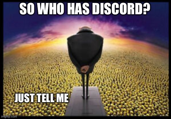 I need to count | SO WHO HAS DISCORD? JUST TELL ME | image tagged in gru minion speech | made w/ Imgflip meme maker