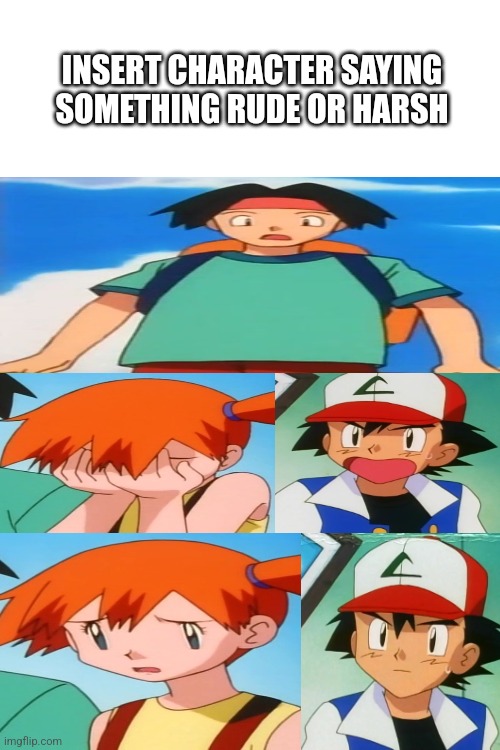 Ash, Misty and Tracey finds going too far | INSERT CHARACTER SAYING SOMETHING RUDE OR HARSH | image tagged in pokemon | made w/ Imgflip meme maker