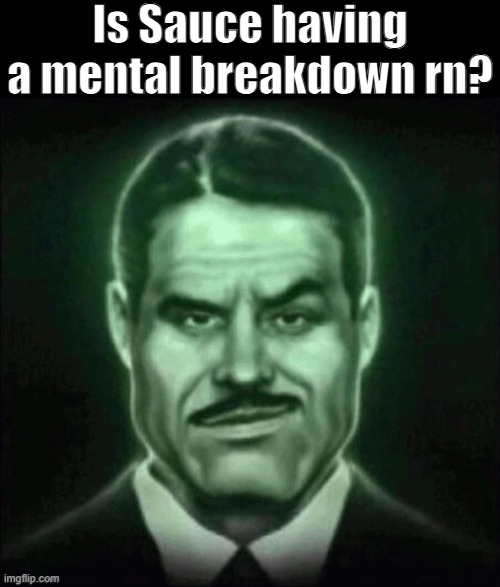 Is he? | Is Sauce having a mental breakdown rn? | made w/ Imgflip meme maker