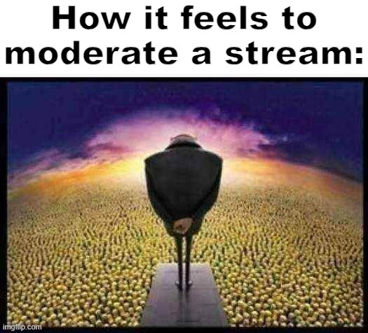 Real | How it feels to moderate a stream: | made w/ Imgflip meme maker