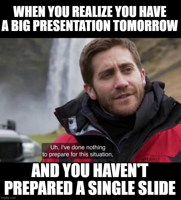 Wait for the last minute | WHEN YOU REALIZE YOU HAVE A BIG PRESENTATION TOMORROW; AND YOU HAVEN'T PREPARED A SINGLE SLIDE | image tagged in done nothing | made w/ Imgflip meme maker