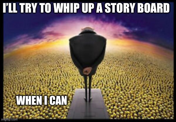 I’m confident in this movie | I’LL TRY TO WHIP UP A STORY BOARD; WHEN I CAN | image tagged in gru minion speech | made w/ Imgflip meme maker