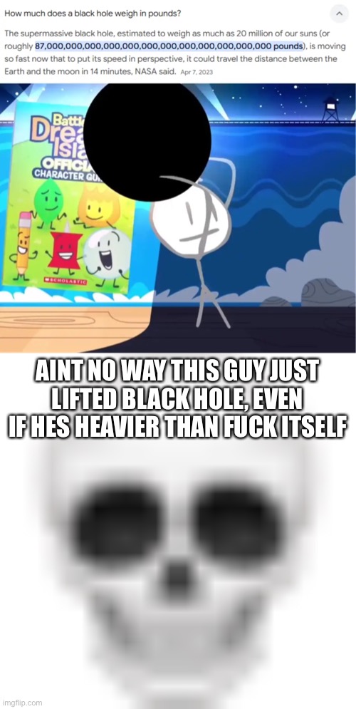 AINT NO WAY THIS GUY JUST LIFTED BLACK HOLE, EVEN IF HES HEAVIER THAN FUCK ITSELF | image tagged in skull emoji | made w/ Imgflip meme maker