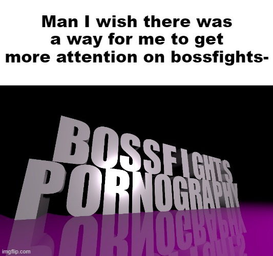 Also go check out Nuggets story. it's not related to this post, but check it out | Man I wish there was a way for me to get more attention on bossfights- | made w/ Imgflip meme maker