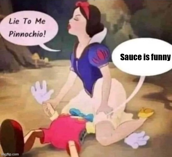 Snow White Pinocchio Lie to Me | Sauce is funny | image tagged in snow white pinocchio lie to me | made w/ Imgflip meme maker