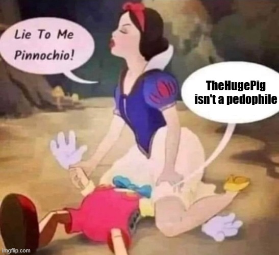 Snow White Pinocchio Lie to Me | TheHugePig isn't a pedophile | image tagged in snow white pinocchio lie to me | made w/ Imgflip meme maker