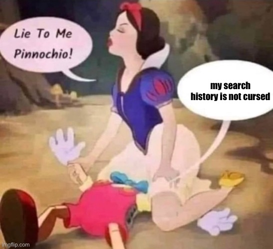 Snow White Pinocchio Lie to Me | my search history is not cursed | image tagged in snow white pinocchio lie to me | made w/ Imgflip meme maker
