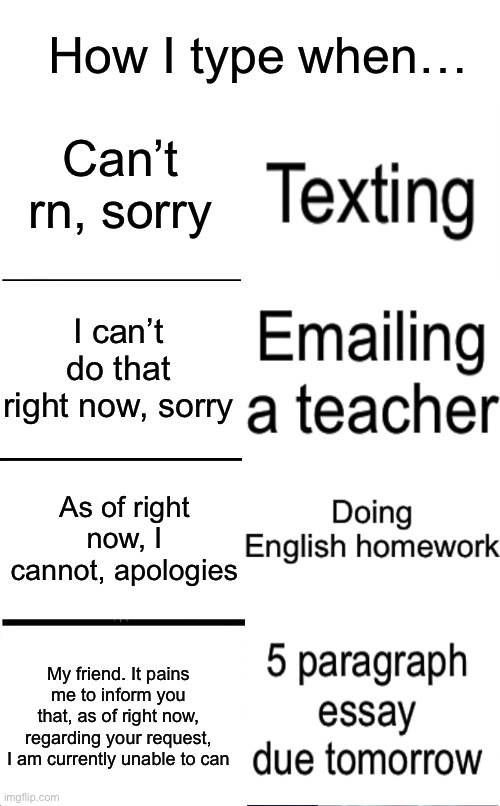 Typing | How I type when…; Can’t rn, sorry; I can’t do that right now, sorry; As of right now, I cannot, apologies; My friend. It pains me to inform you that, as of right now, regarding your request, I am currently unable to can | image tagged in memes,expanding brain,school,relatable,typing,essays | made w/ Imgflip meme maker