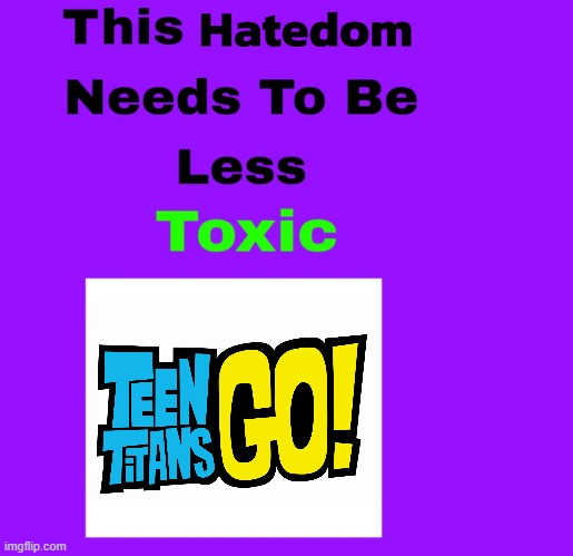 Teen Titans Go! Hatedom Needs To Be Less Toxic | image tagged in teen titans go | made w/ Imgflip meme maker