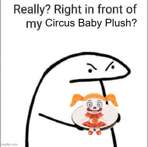 Right in front of her? shes a fricking child | Circus Baby Plush? | image tagged in really right in front of my pancit | made w/ Imgflip meme maker