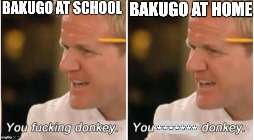 Bakugo in a nutshell | BAKUGO AT SCHOOL; BAKUGO AT HOME | image tagged in gordon ramsay kids vs adults censored | made w/ Imgflip meme maker