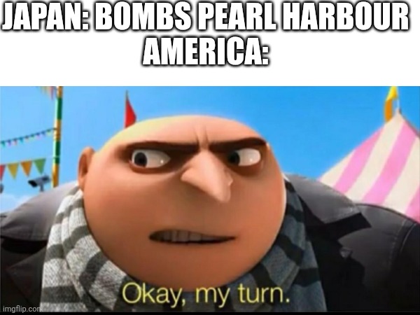 Ww2 | JAPAN: BOMBS PEARL HARBOUR
AMERICA: | made w/ Imgflip meme maker