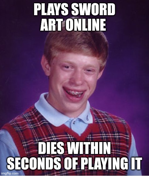 Poor guy lol | PLAYS SWORD ART ONLINE; DIES WITHIN SECONDS OF PLAYING IT | image tagged in memes,bad luck brian,sword art online,sao,anime,manga | made w/ Imgflip meme maker