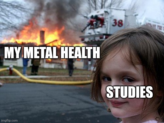 It's gone | MY METAL HEALTH; STUDIES | image tagged in memes,disaster girl,funny,funny memes,school,study | made w/ Imgflip meme maker