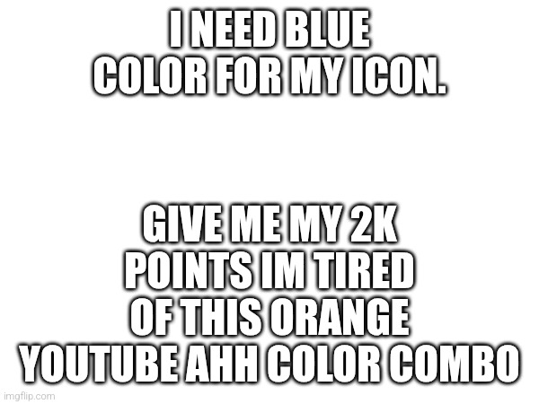 Yes | I NEED BLUE COLOR FOR MY ICON. GIVE ME MY 2K POINTS IM TIRED OF THIS ORANGE YOUTUBE AHH COLOR COMBO | image tagged in yes,no,give me points,now,philyakotgames,tm | made w/ Imgflip meme maker