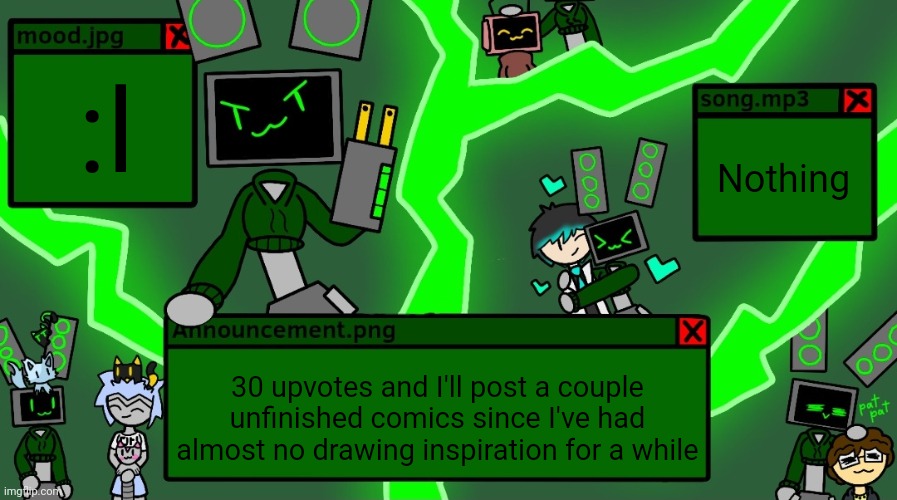 :D | :l; Nothing; 30 upvotes and I'll post a couple unfinished comics since I've had almost no drawing inspiration for a while | image tagged in dr evil-ish data announcement template | made w/ Imgflip meme maker