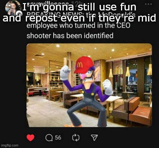 Waluigi breaking news | I'm gonna still use fun and repost even if they're mid | image tagged in waluigi breaking news | made w/ Imgflip meme maker